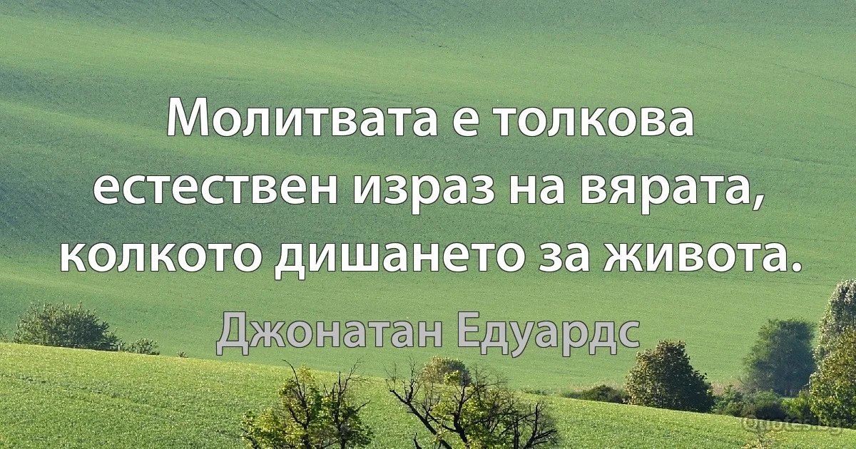 Молитвата е толкова естествен израз на вярата, колкото дишането за живота. (Джонатан Едуардс)