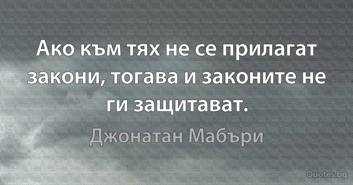 Ако към тях не се прилагат закони, тогава и законите не ги защитават. (Джонатан Мабъри)