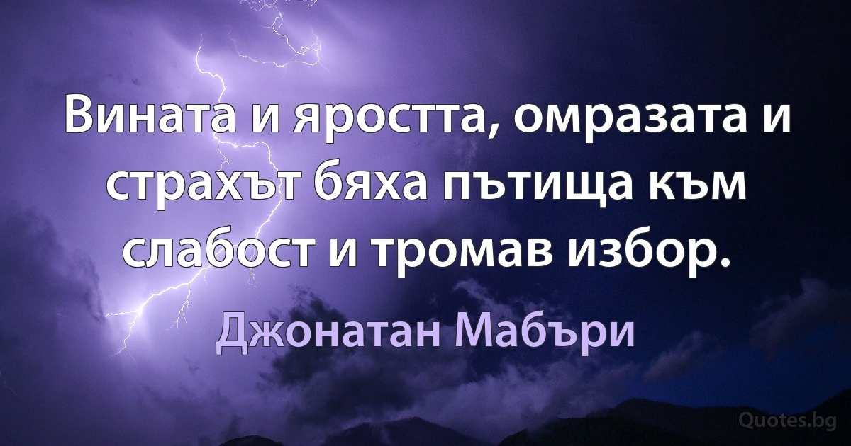 Вината и яростта, омразата и страхът бяха пътища към слабост и тромав избор. (Джонатан Мабъри)