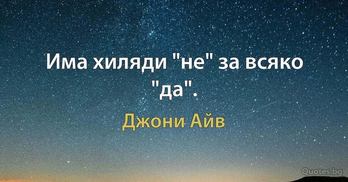 Има хиляди "не" за всяко "да". (Джони Айв)