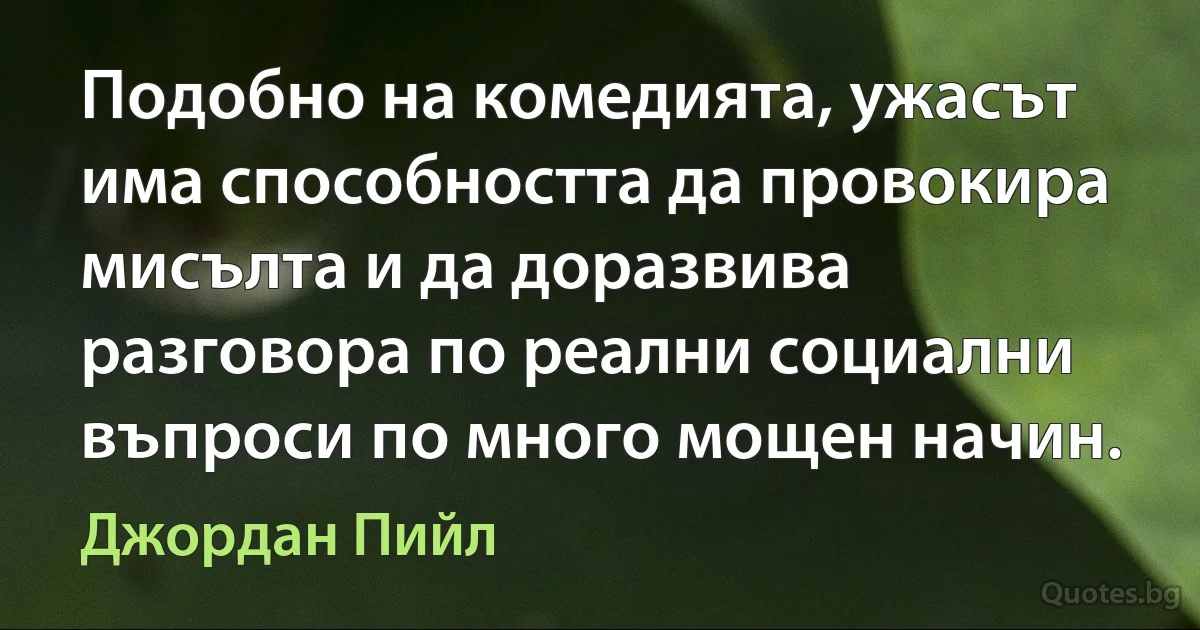 Подобно на комедията, ужасът има способността да провокира мисълта и да доразвива разговора по реални социални въпроси по много мощен начин. (Джордан Пийл)