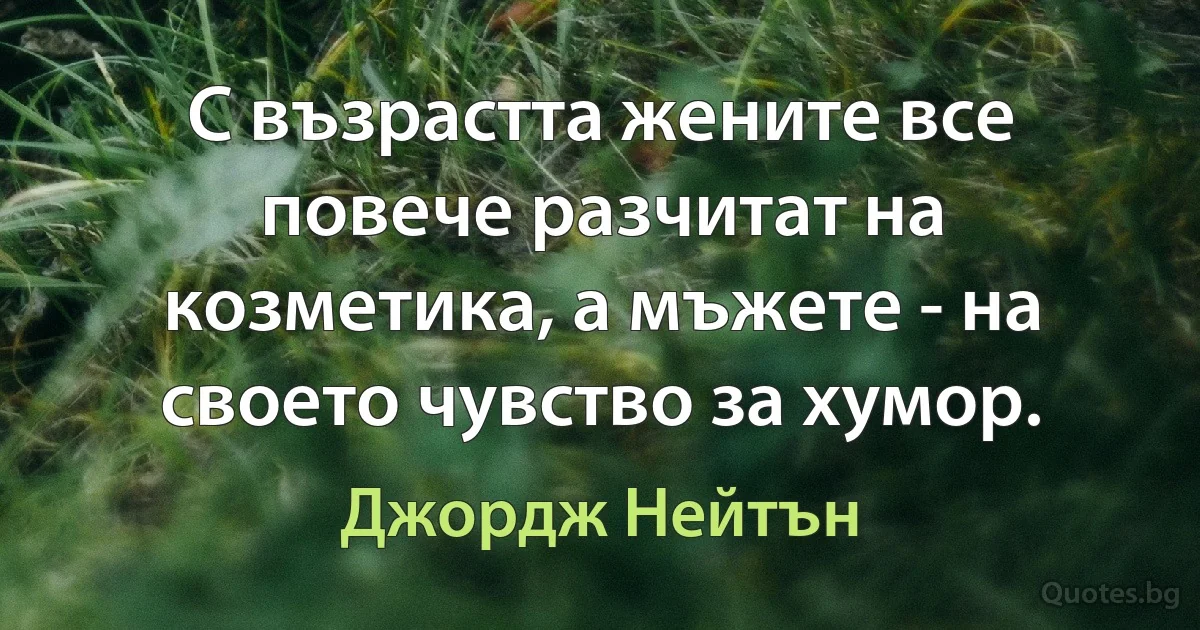 С възрастта жените все повече разчитат на козметика, а мъжете - на своето чувство за хумор. (Джордж Нейтън)