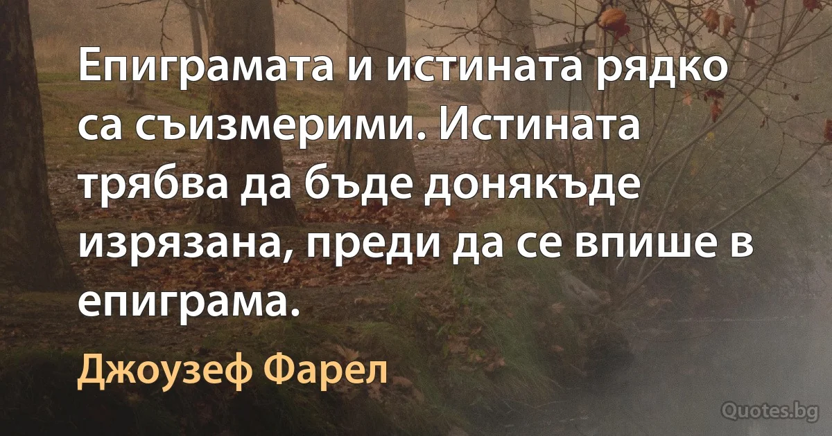 Епиграмата и истината рядко са съизмерими. Истината трябва да бъде донякъде изрязана, преди да се впише в епиграма. (Джоузеф Фарел)