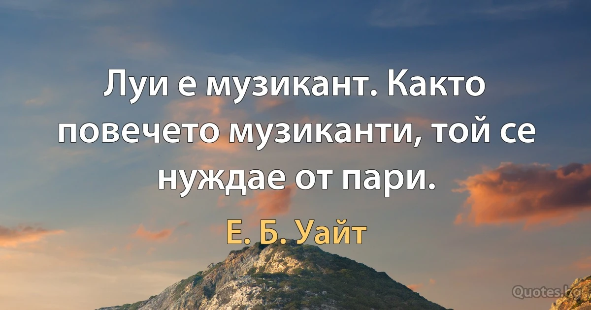 Луи е музикант. Както повечето музиканти, той се нуждае от пари. (Е. Б. Уайт)