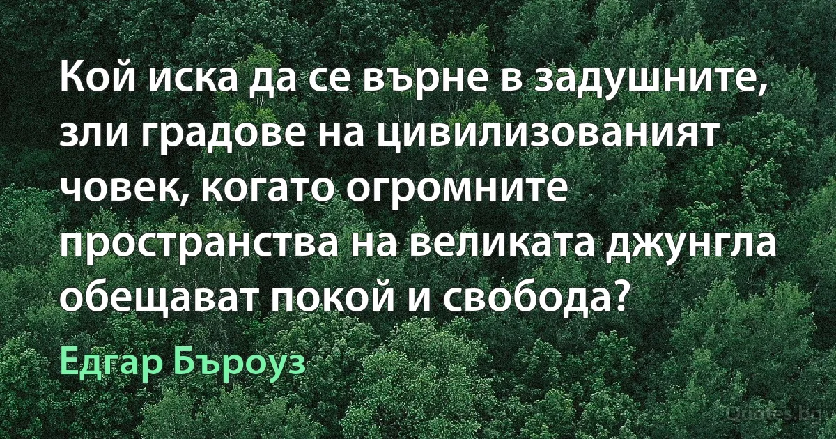 Кой иска да се върне в задушните, зли градове на цивилизованият човек, когато огромните пространства на великата джунгла обещават покой и свобода? (Едгар Бъроуз)