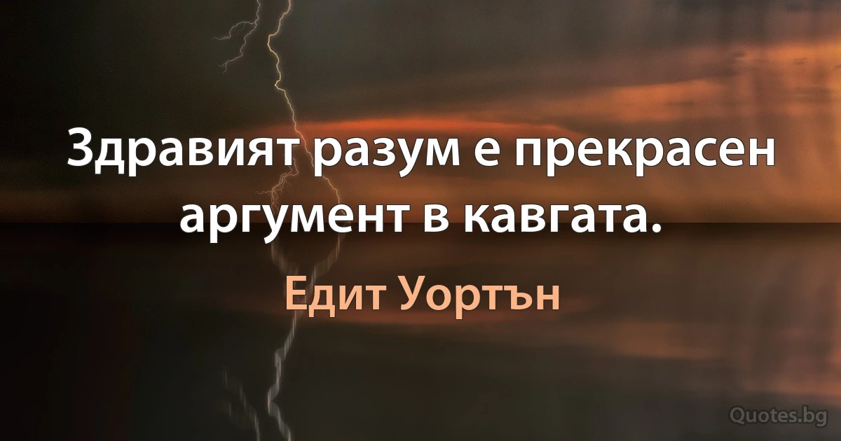 Здравият разум е прекрасен аргумент в кавгата. (Едит Уортън)