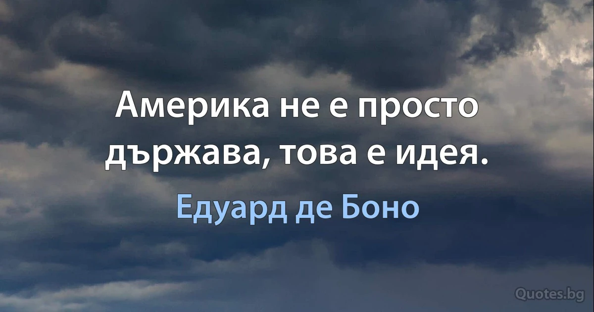 Америка не е просто държава, това е идея. (Едуард де Боно)