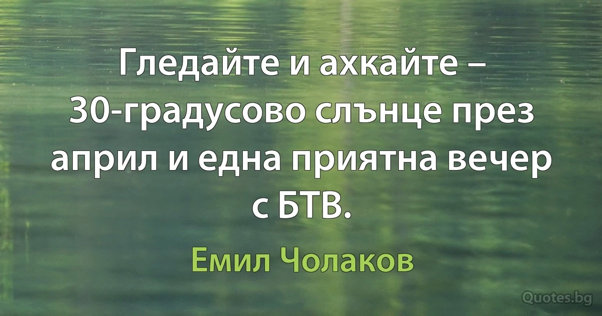 Гледайте и ахкайте – 30-градусово слънце през април и една приятна вечер с БТВ. (Емил Чолаков)