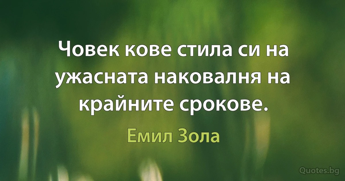 Човек кове стила си на ужасната наковалня на крайните срокове. (Емил Зола)