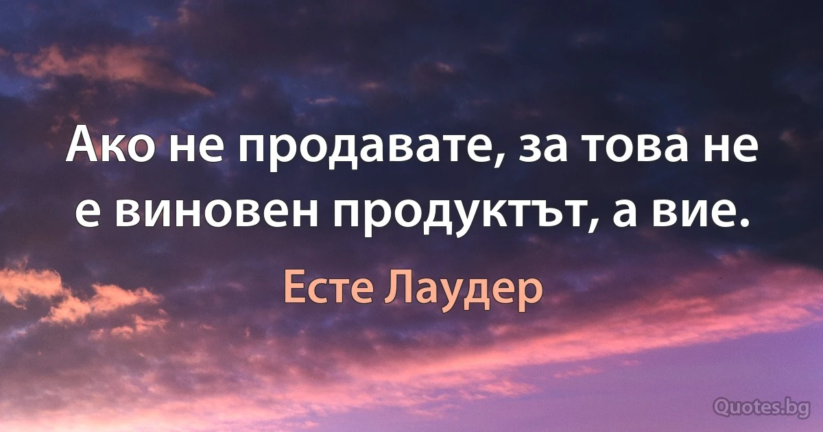 Ако не продавате, за това не е виновен продуктът, а вие. (Есте Лаудер)