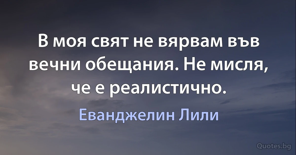 В моя свят не вярвам във вечни обещания. Не мисля, че е реалистично. (Еванджелин Лили)