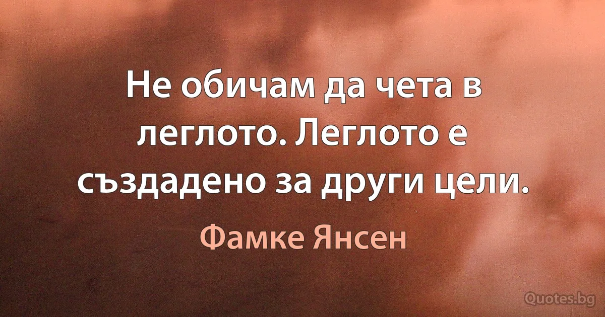 Не обичам да чета в леглото. Леглото е създадено за други цели. (Фамке Янсен)