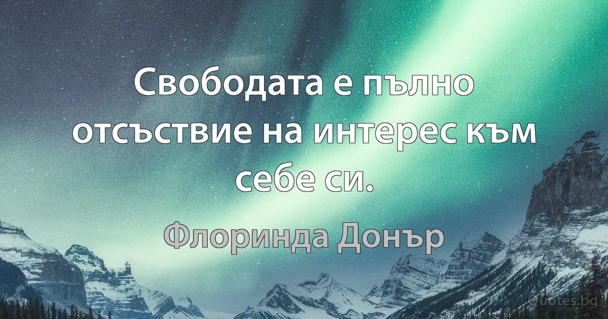 Свободата е пълно отсъствие на интерес към себе си. (Флоринда Донър)