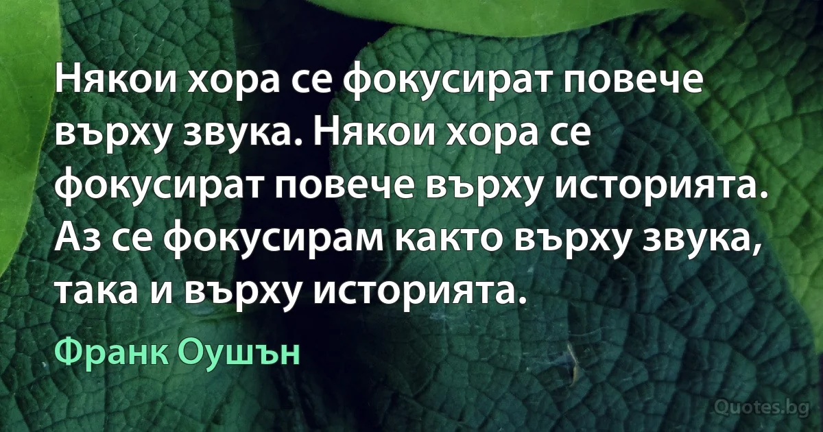 Някои хора се фокусират повече върху звука. Някои хора се фокусират повече върху историята. Аз се фокусирам както върху звука, така и върху историята. (Франк Оушън)