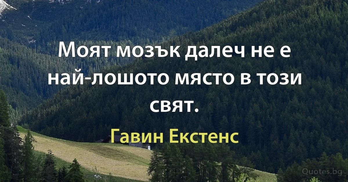 Моят мозък далеч не е най-лошото място в този свят. (Гавин Екстенс)