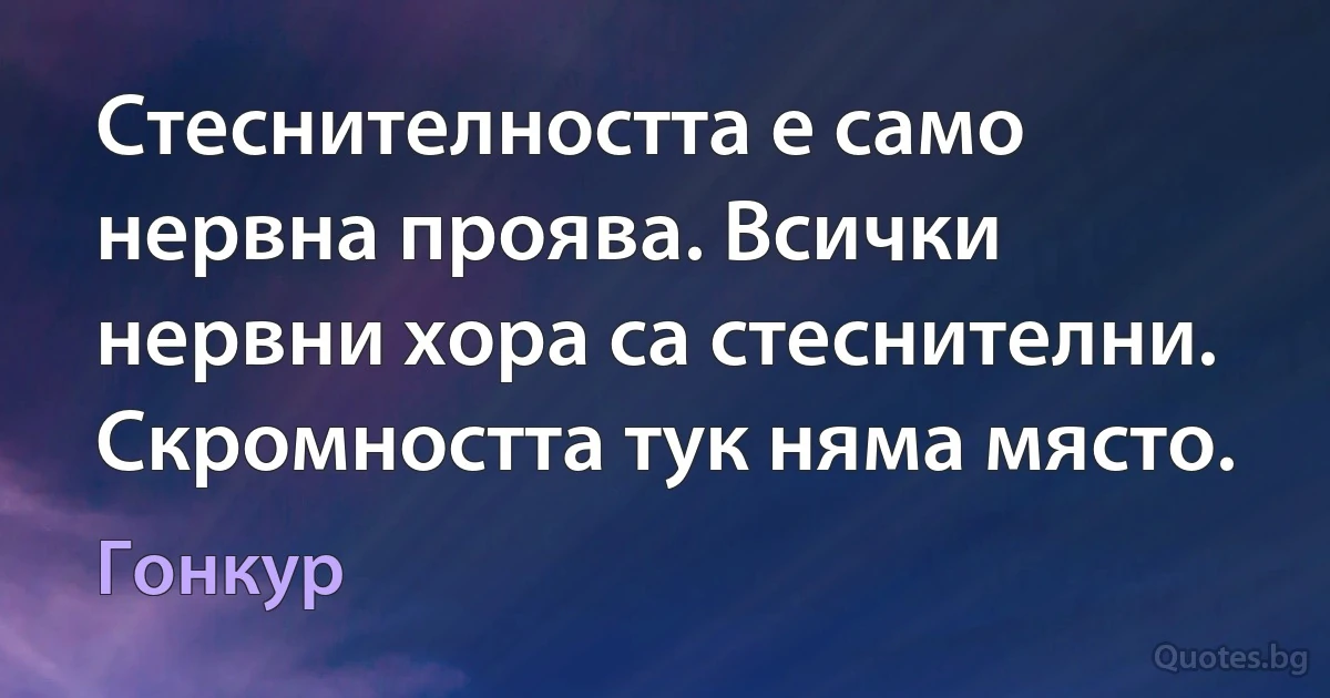 Стеснителността е само нервна проява. Всички нервни хора са стеснителни. Скромността тук няма място. (Гонкур)