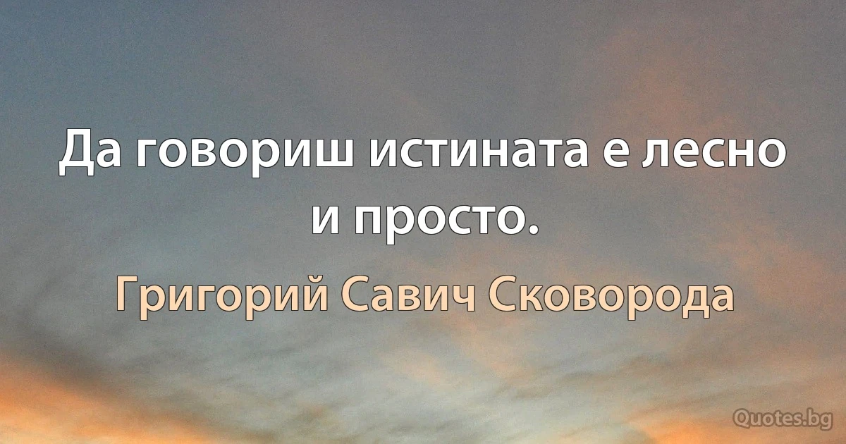 Да говориш истината е лесно и просто. (Григорий Савич Сковорода)