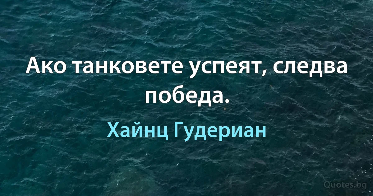 Ако танковете успеят, следва победа. (Хайнц Гудериан)