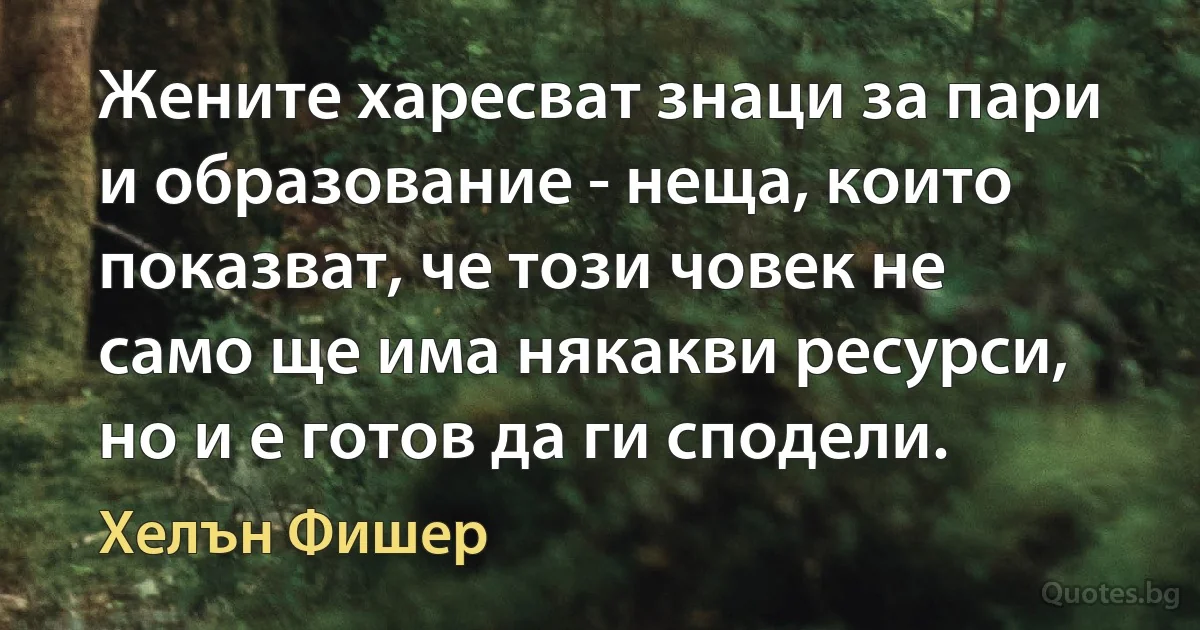 Жените харесват знаци за пари и образование - неща, които показват, че този човек не само ще има някакви ресурси, но и е готов да ги сподели. (Хелън Фишер)