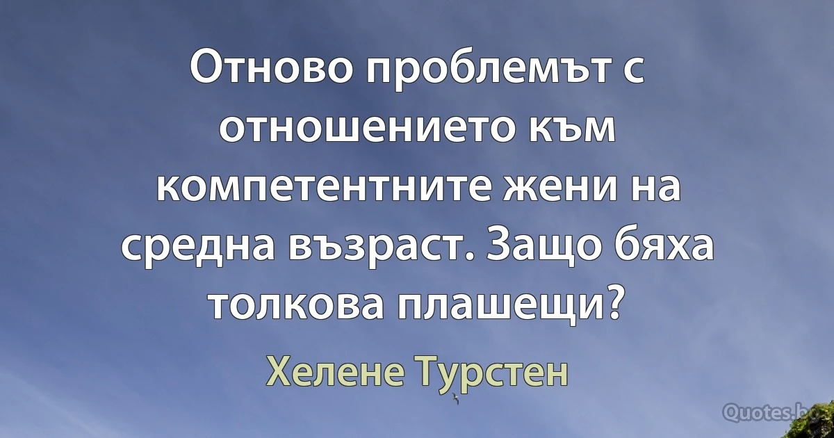 Отново проблемът с отношението към компетентните жени на средна възраст. Защо бяха толкова плашещи? (Хелене Турстен)