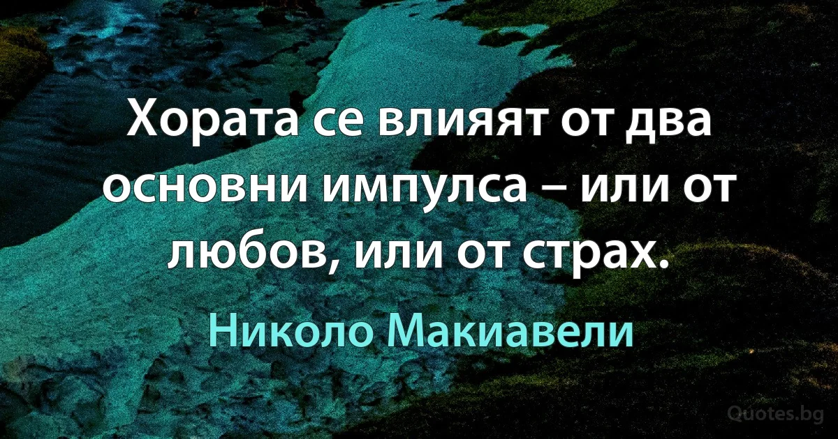 Хората се влияят от два основни импулса – или от любов, или от страх. (Николо Макиавели)