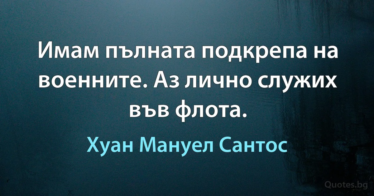 Имам пълната подкрепа на военните. Аз лично служих във флота. (Хуан Мануел Сантос)