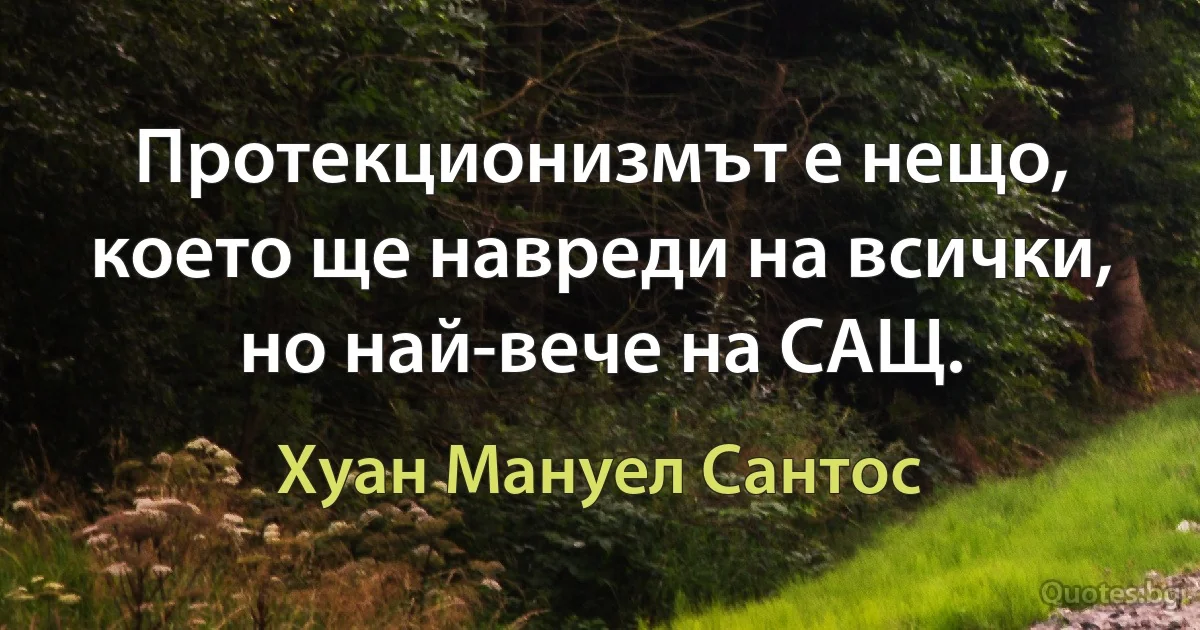 Протекционизмът е нещо, което ще навреди на всички, но най-вече на САЩ. (Хуан Мануел Сантос)