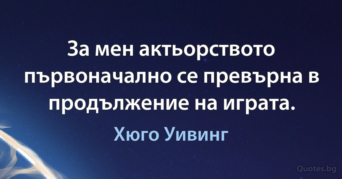 За мен актьорството първоначално се превърна в продължение на играта. (Хюго Уивинг)