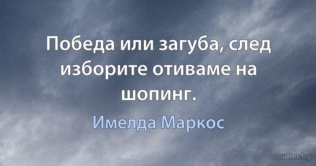 Победа или загуба, след изборите отиваме на шопинг. (Имелда Маркос)