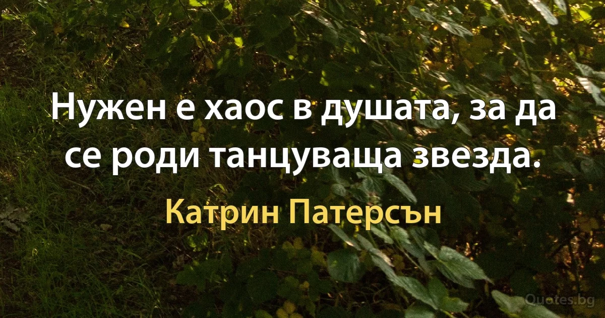 Нужен е хаос в душата, за да се роди танцуваща звезда. (Катрин Патерсън)