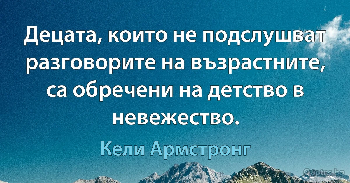 Децата, които не подслушват разговорите на възрастните, са обречени на детство в невежество. (Кели Армстронг)