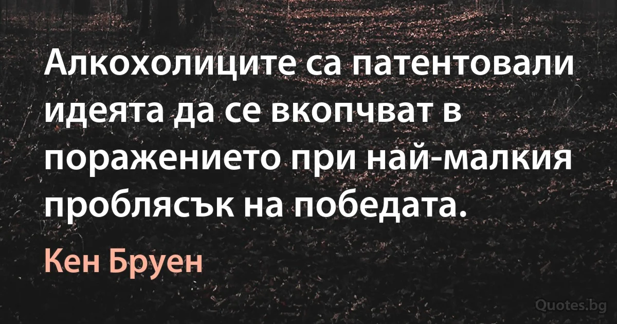 Алкохолиците са патентовали идеята да се вкопчват в поражението при най-малкия проблясък на победата. (Кен Бруен)