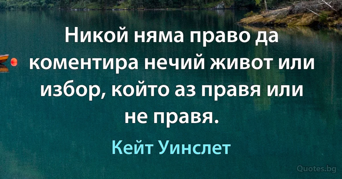 Никой няма право да коментира нечий живот или избор, който аз правя или не правя. (Кейт Уинслет)