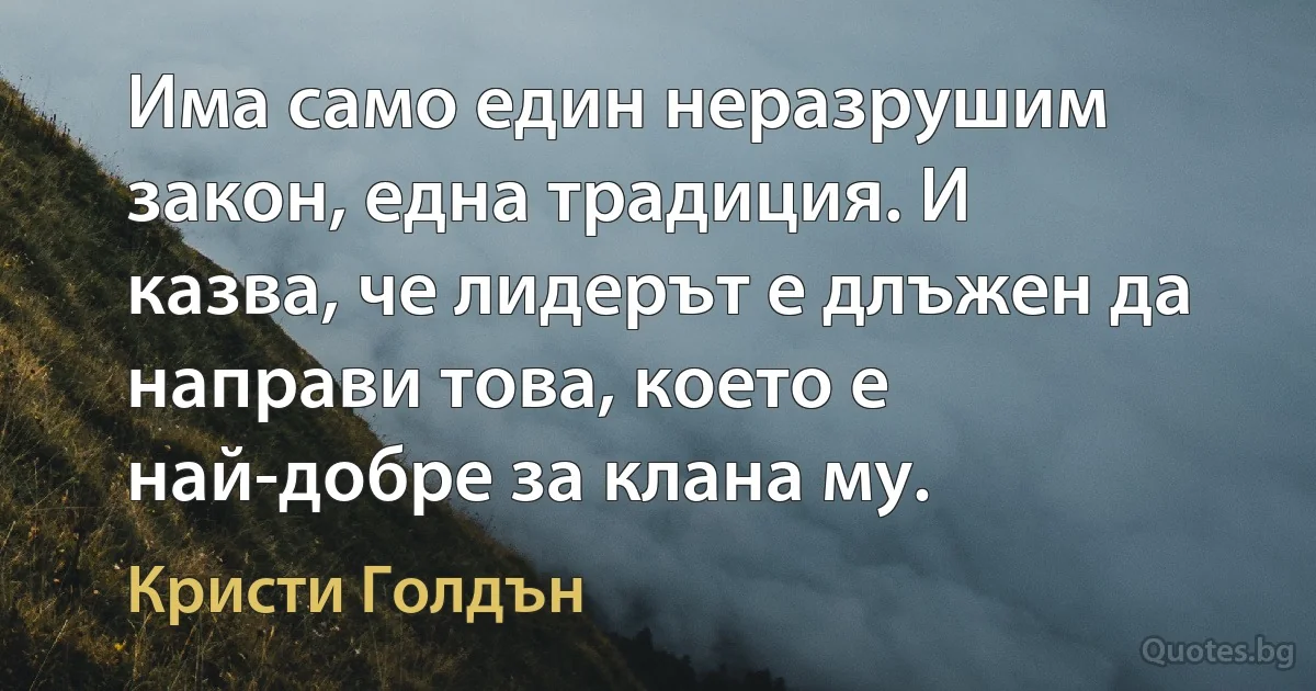 Има само един неразрушим закон, една традиция. И казва, че лидерът е длъжен да направи това, което е най-добре за клана му. (Кристи Голдън)