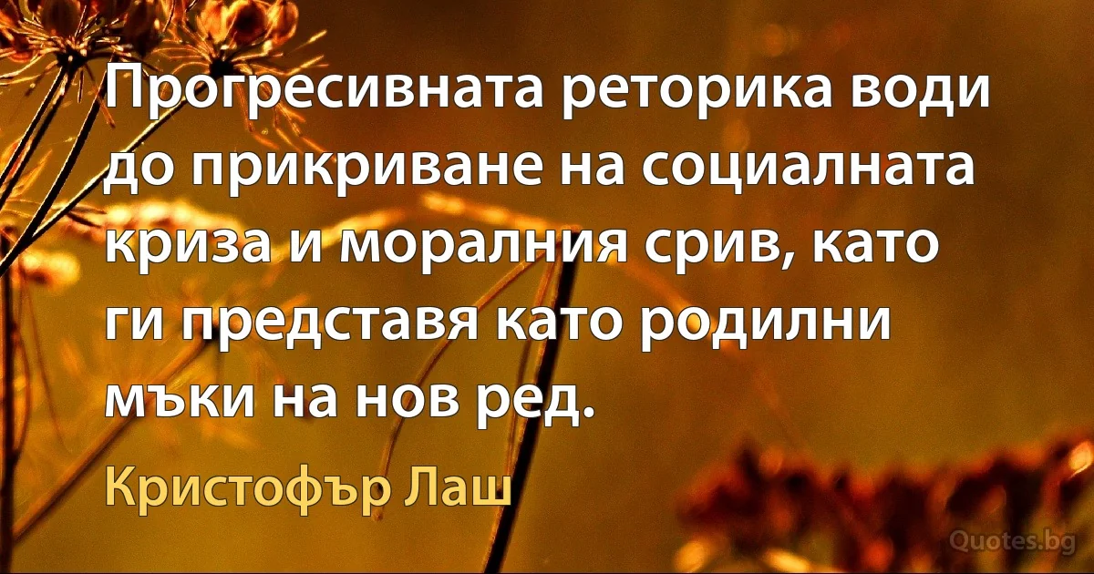 Прогресивната реторика води до прикриване на социалната криза и моралния срив, като ги представя като родилни мъки на нов ред. (Кристофър Лаш)