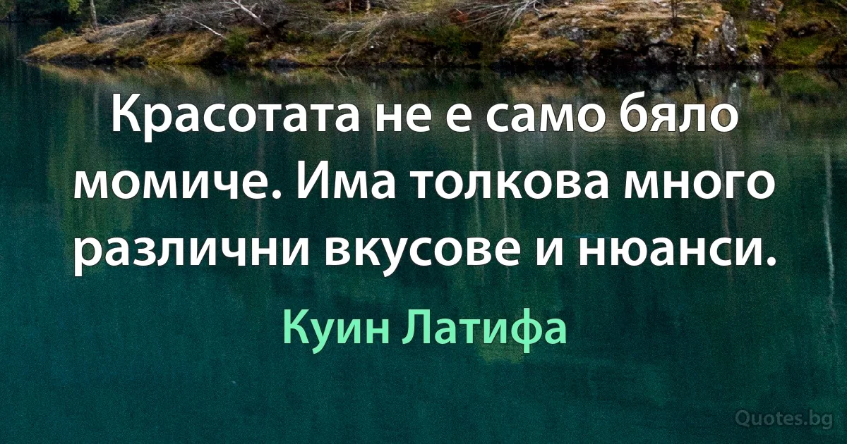 Красотата не е само бяло момиче. Има толкова много различни вкусове и нюанси. (Куин Латифа)