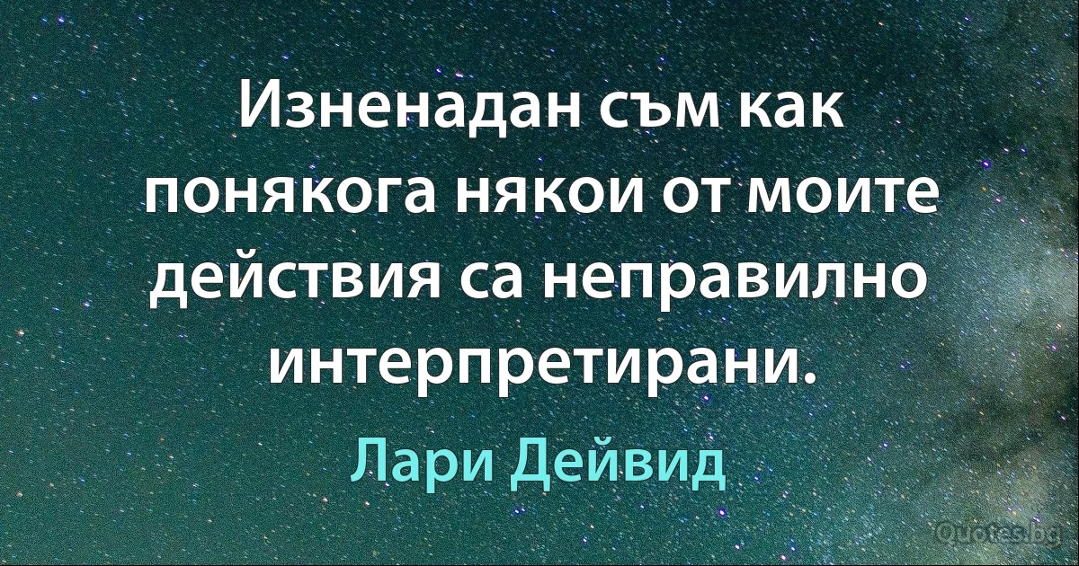 Изненадан съм как понякога някои от моите действия са неправилно интерпретирани. (Лари Дейвид)