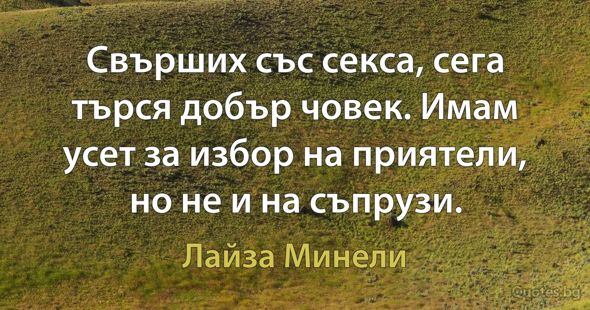 Свърших със секса, сега търся добър човек. Имам усет за избор на приятели, но не и на съпрузи. (Лайза Минели)