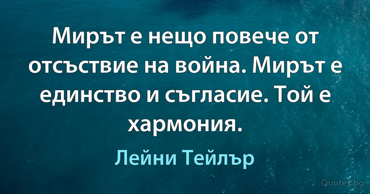 Мирът е нещо повече от отсъствие на война. Мирът е единство и съгласие. Той е хармония. (Лейни Тейлър)