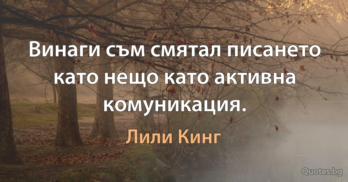 Винаги съм смятал писането като нещо като активна комуникация. (Лили Кинг)