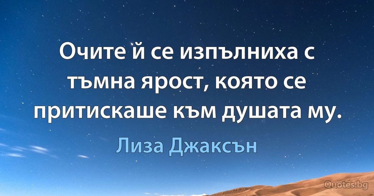 Очите й се изпълниха с тъмна ярост, която се притискаше към душата му. (Лиза Джаксън)