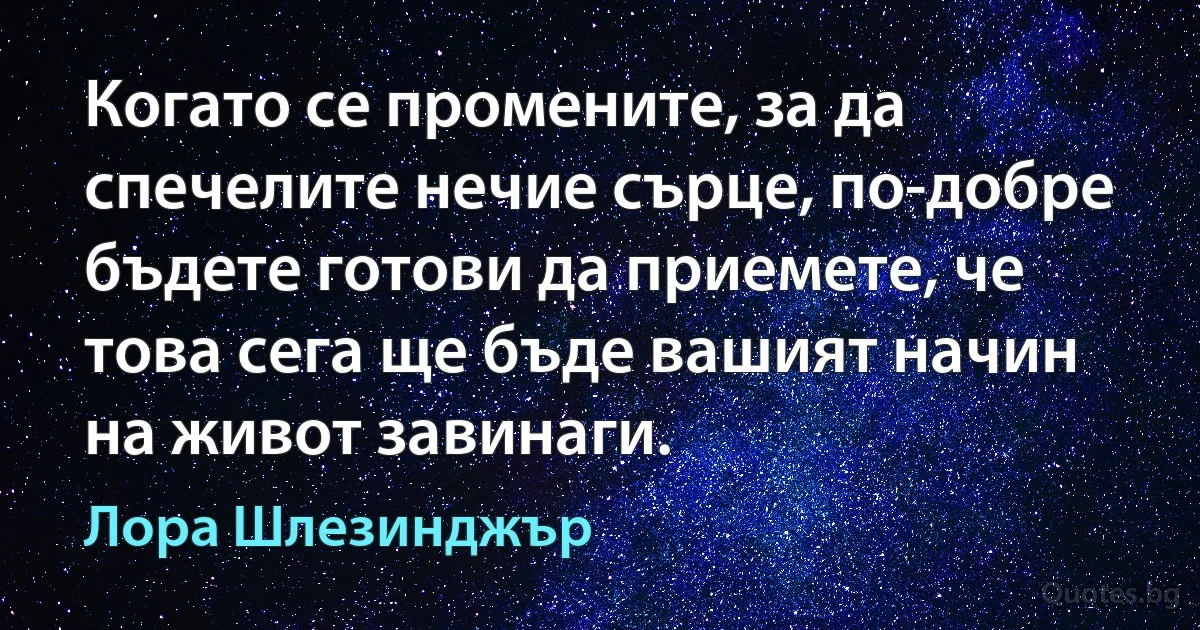 Когато се промените, за да спечелите нечие сърце, по-добре бъдете готови да приемете, че това сега ще бъде вашият начин на живот завинаги. (Лора Шлезинджър)