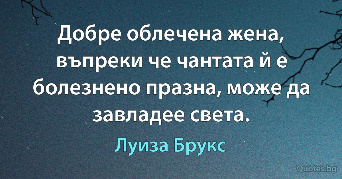 Добре облечена жена, въпреки че чантата й е болезнено празна, може да завладее света. (Луиза Брукс)