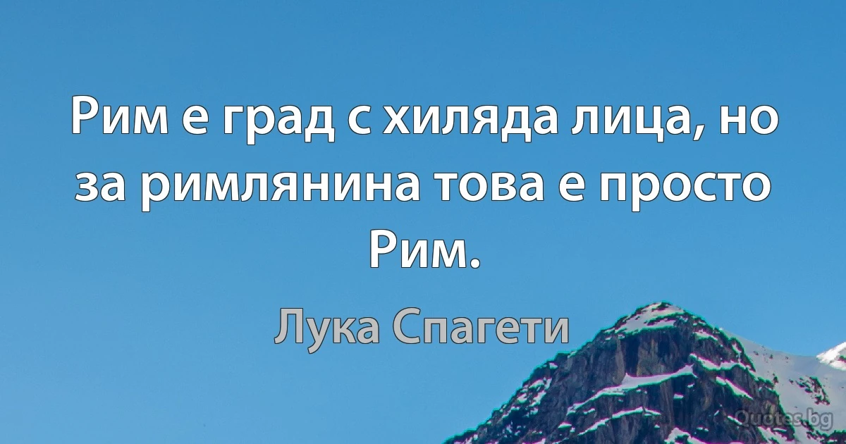 Рим е град с хиляда лица, но за римлянина това е просто Рим. (Лука Спагети)