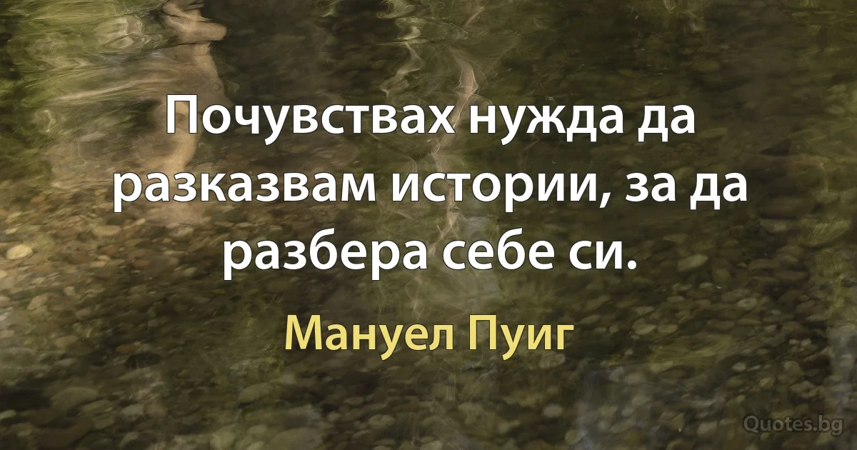 Почувствах нужда да разказвам истории, за да разбера себе си. (Мануел Пуиг)