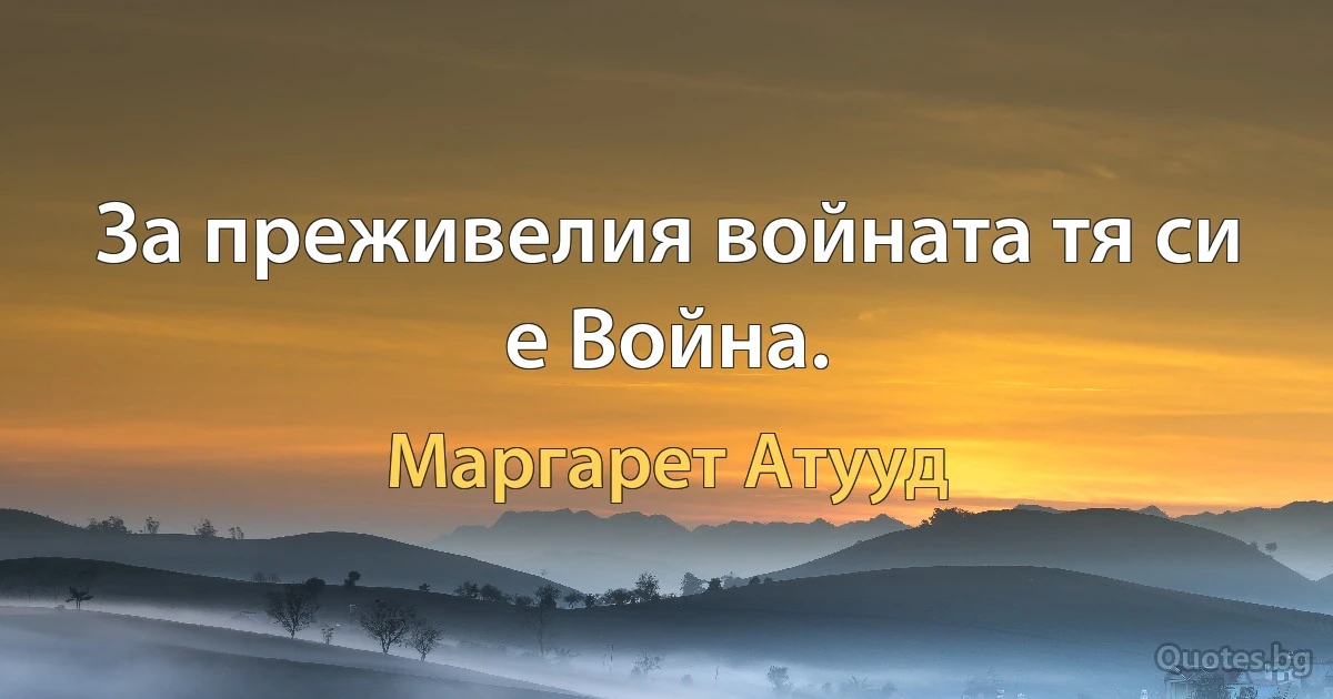 За преживелия войната тя си е Война. (Маргарет Атууд)