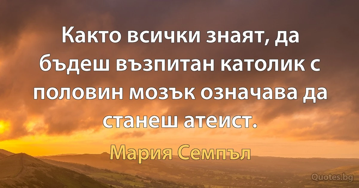 Както всички знаят, да бъдеш възпитан католик с половин мозък означава да станеш атеист. (Мария Семпъл)