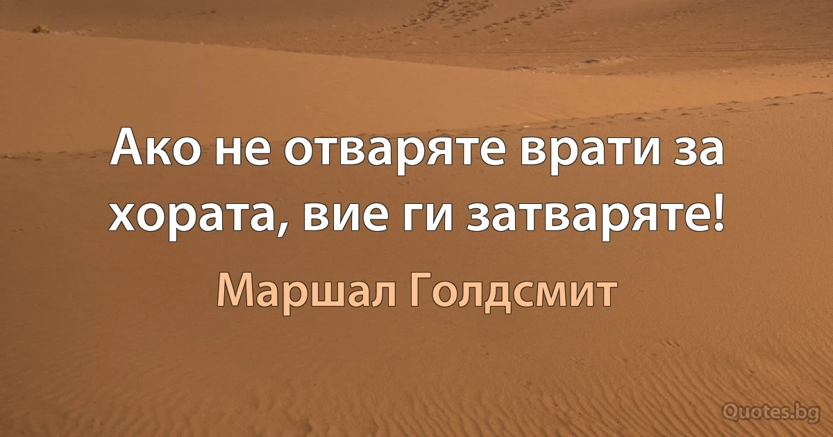 Ако не отваряте врати за хората, вие ги затваряте! (Маршал Голдсмит)