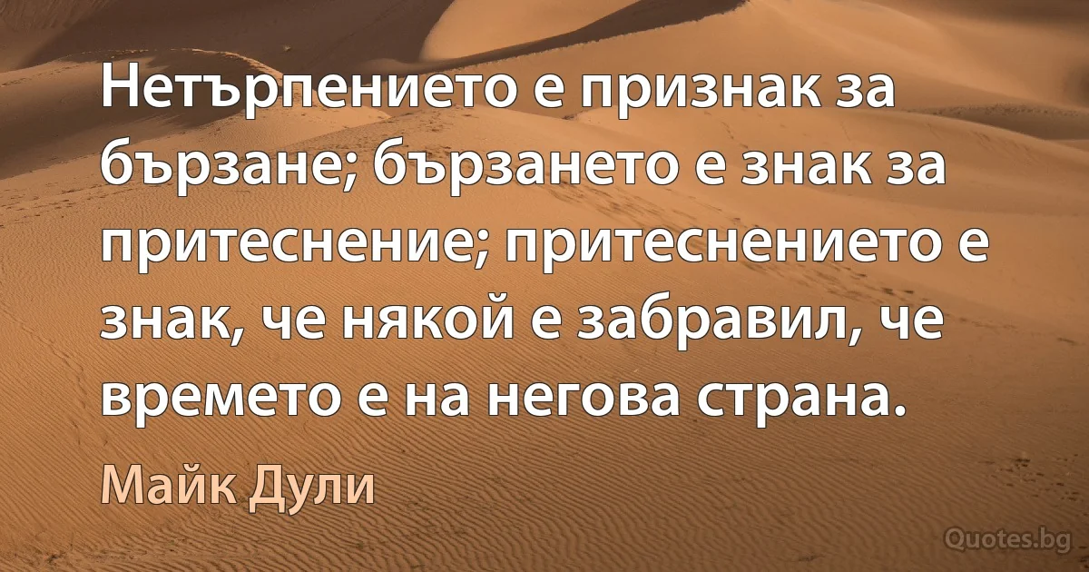 Нетърпението е признак за бързане; бързането е знак за притеснение; притеснението е знак, че някой е забравил, че времето е на негова страна. (Майк Дули)