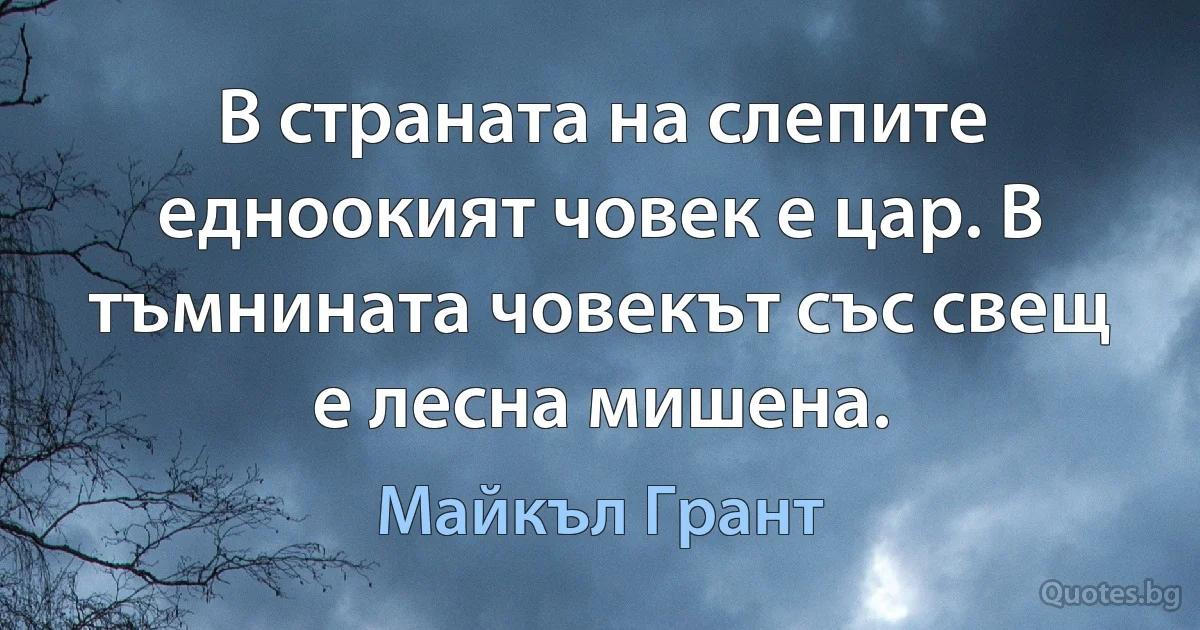 В страната на слепите едноокият човек е цар. В тъмнината човекът със свещ е лесна мишена. (Майкъл Грант)